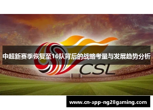中超新赛季恢复至16队背后的战略考量与发展趋势分析