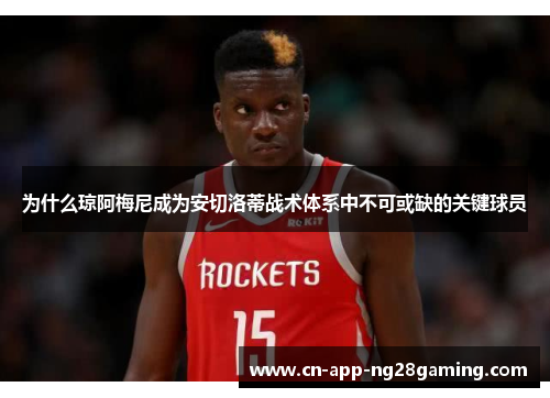 为什么琼阿梅尼成为安切洛蒂战术体系中不可或缺的关键球员