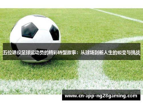 五位退役足球运动员的精彩转型故事：从球场到新人生的蜕变与挑战