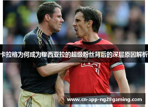 卡拉格为何成为穆西亚拉的超级粉丝背后的深层原因解析