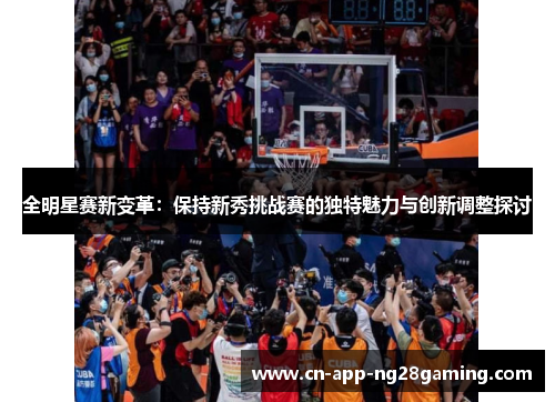 全明星赛新变革：保持新秀挑战赛的独特魅力与创新调整探讨
