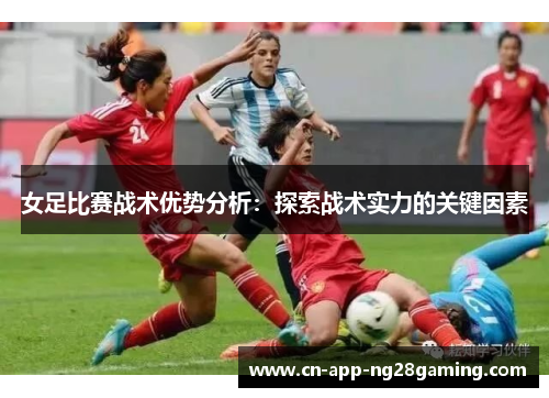 女足比赛战术优势分析：探索战术实力的关键因素