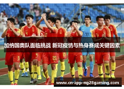 加纳国奥队面临挑战 新冠疫情与热身赛成关键因素