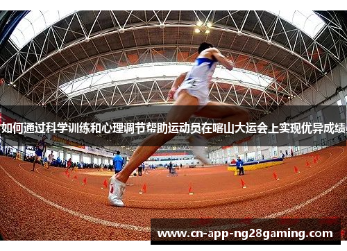 如何通过科学训练和心理调节帮助运动员在喀山大运会上实现优异成绩