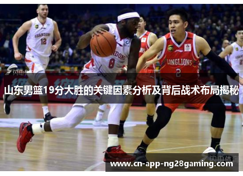 山东男篮19分大胜的关键因素分析及背后战术布局揭秘