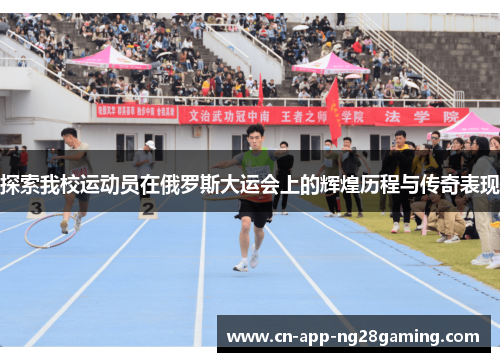 探索我校运动员在俄罗斯大运会上的辉煌历程与传奇表现