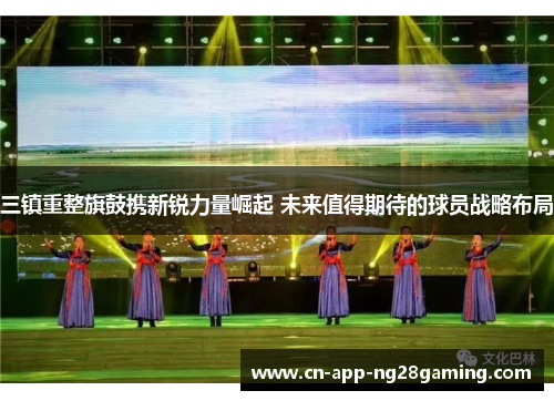 三镇重整旗鼓携新锐力量崛起 未来值得期待的球员战略布局