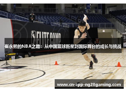 崔永熙的NBA之路：从中国篮球新星到国际舞台的成长与挑战