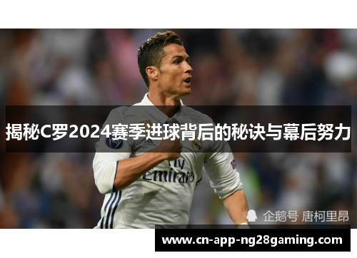 揭秘C罗2024赛季进球背后的秘诀与幕后努力