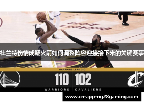 杜兰特伤情成疑火箭如何调整阵容迎接接下来的关键赛事