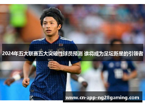 2024年五大联赛五大突破性球员预测 谁将成为足坛新星的引领者