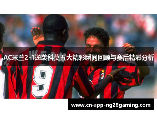 AC米兰2-1逆袭科莫五大精彩瞬间回顾与赛后精彩分析