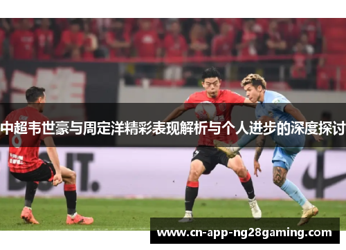 中超韦世豪与周定洋精彩表现解析与个人进步的深度探讨