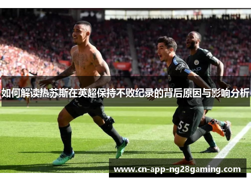 如何解读热苏斯在英超保持不败纪录的背后原因与影响分析