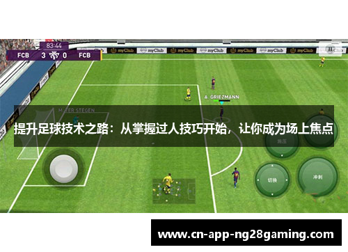 提升足球技术之路：从掌握过人技巧开始，让你成为场上焦点