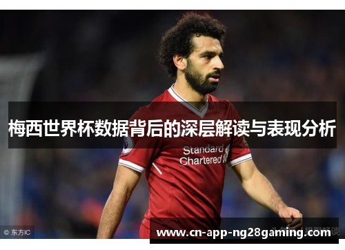 梅西世界杯数据背后的深层解读与表现分析