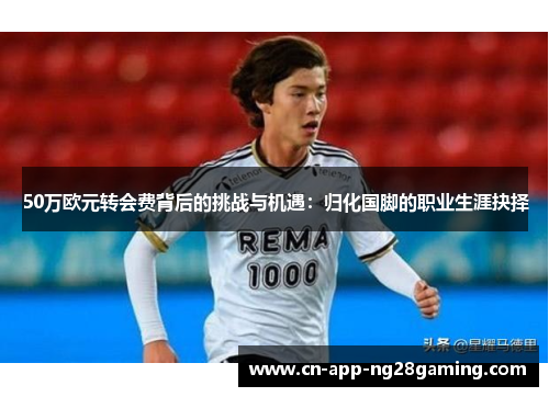 50万欧元转会费背后的挑战与机遇：归化国脚的职业生涯抉择