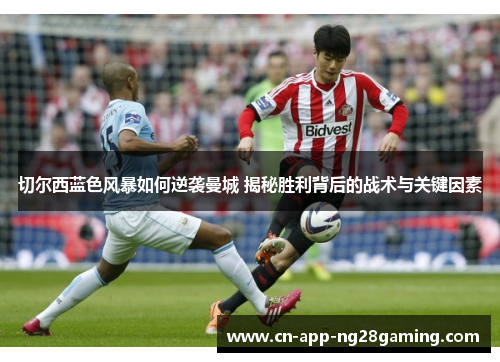 切尔西蓝色风暴如何逆袭曼城 揭秘胜利背后的战术与关键因素