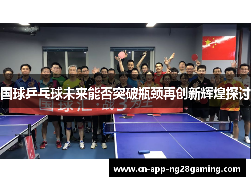 国球乒乓球未来能否突破瓶颈再创新辉煌探讨