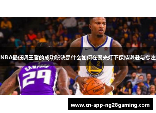 NBA最低调王者的成功秘诀是什么如何在聚光灯下保持谦逊与专注