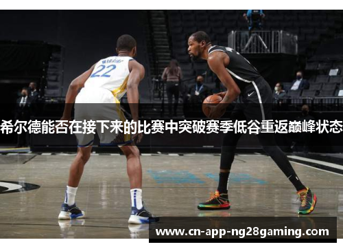 希尔德能否在接下来的比赛中突破赛季低谷重返巅峰状态