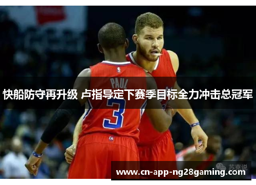快船防守再升级 卢指导定下赛季目标全力冲击总冠军