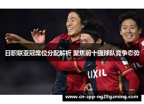 日职联亚冠席位分配解析 聚焦前十强球队竞争态势