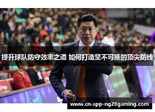 提升球队防守效率之道 如何打造坚不可摧的顶尖防线