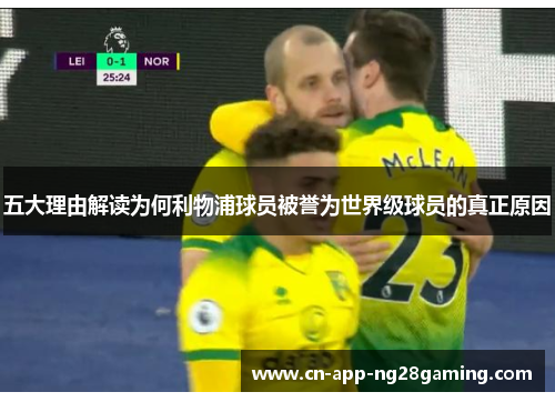 五大理由解读为何利物浦球员被誉为世界级球员的真正原因