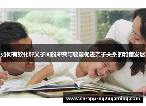 如何有效化解父子间的冲突与较量促进亲子关系的和谐发展