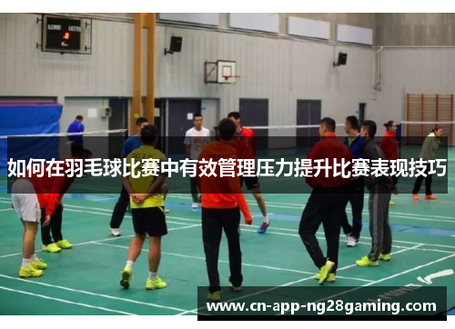 如何在羽毛球比赛中有效管理压力提升比赛表现技巧