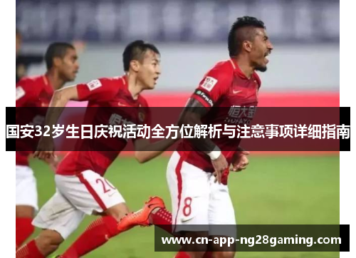 国安32岁生日庆祝活动全方位解析与注意事项详细指南