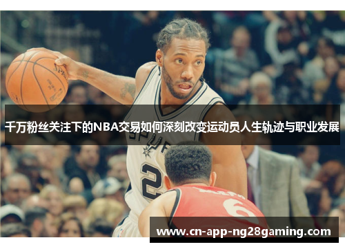 千万粉丝关注下的NBA交易如何深刻改变运动员人生轨迹与职业发展