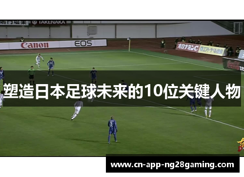 塑造日本足球未来的10位关键人物