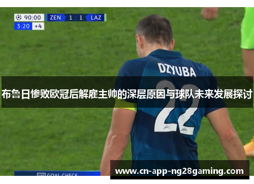 布鲁日惨败欧冠后解雇主帅的深层原因与球队未来发展探讨