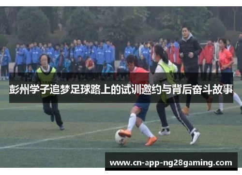 彭州学子追梦足球路上的试训邀约与背后奋斗故事