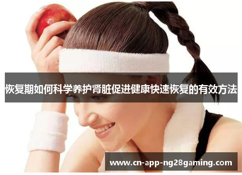 恢复期如何科学养护肾脏促进健康快速恢复的有效方法