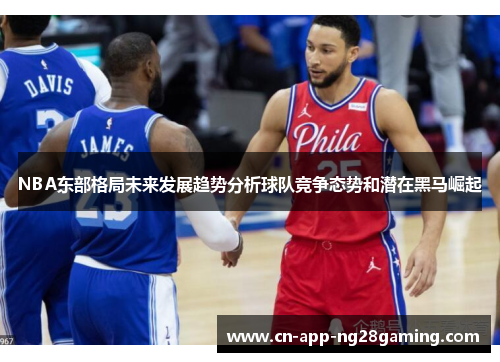 NBA东部格局未来发展趋势分析球队竞争态势和潜在黑马崛起