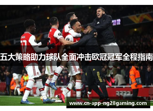 五大策略助力球队全面冲击欧冠冠军全程指南