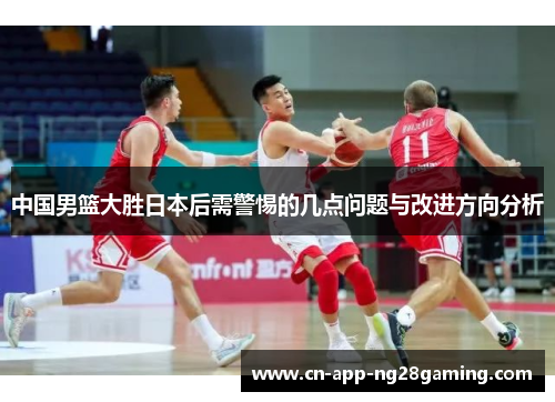 中国男篮大胜日本后需警惕的几点问题与改进方向分析