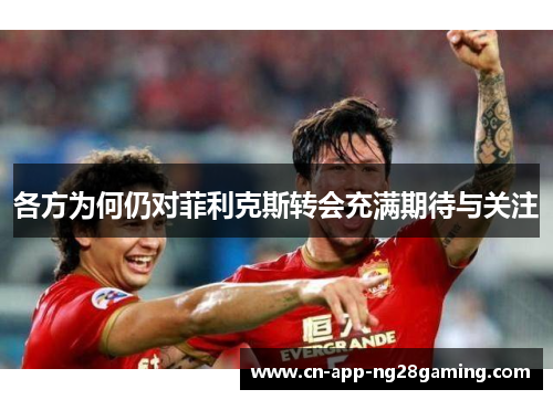 各方为何仍对菲利克斯转会充满期待与关注