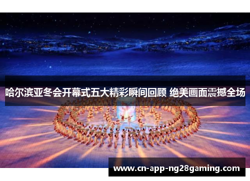 哈尔滨亚冬会开幕式五大精彩瞬间回顾 绝美画面震撼全场