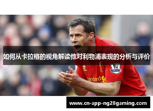 如何从卡拉格的视角解读他对利物浦表现的分析与评价