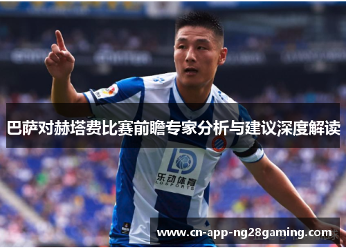 巴萨对赫塔费比赛前瞻专家分析与建议深度解读