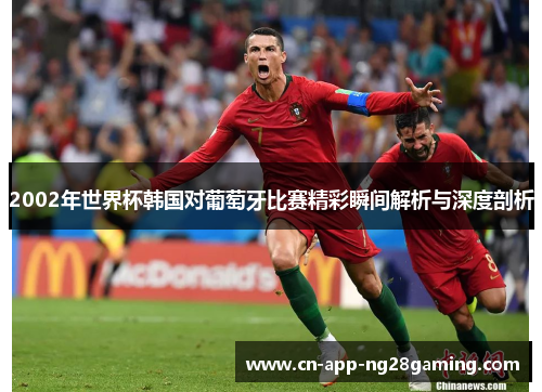 2002年世界杯韩国对葡萄牙比赛精彩瞬间解析与深度剖析