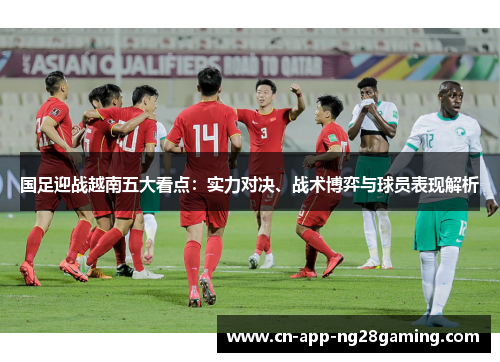 国足迎战越南五大看点：实力对决、战术博弈与球员表现解析