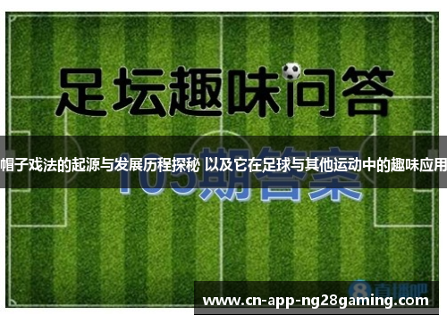 帽子戏法的起源与发展历程探秘 以及它在足球与其他运动中的趣味应用