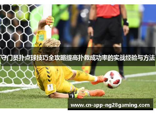 守门员扑点球技巧全攻略提高扑救成功率的实战经验与方法
