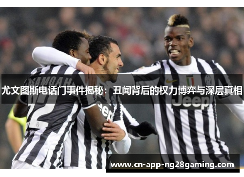 尤文图斯电话门事件揭秘：丑闻背后的权力博弈与深层真相
