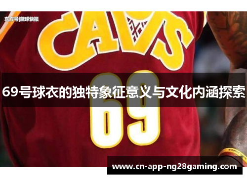 69号球衣的独特象征意义与文化内涵探索